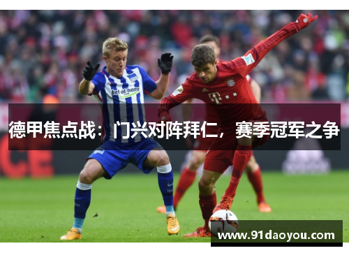 德甲焦点战：门兴对阵拜仁，赛季冠军之争