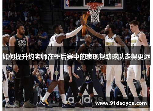 如何提升约老师在季后赛中的表现帮助球队走得更远 如何提升约老师在季后赛中的表现帮助球队走得更远