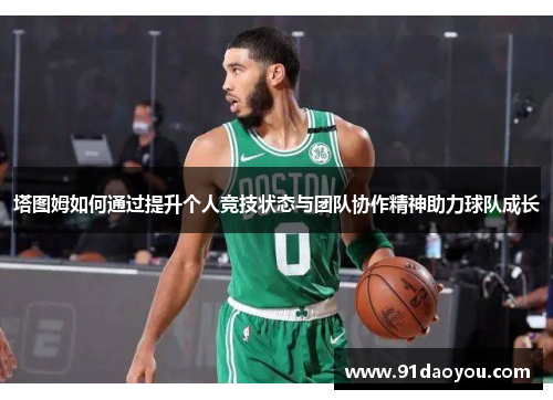塔图姆如何通过提升个人竞技状态与团队协作精神助力球队成长