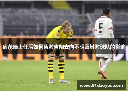 宿茂臻上任后如何应对吉翔去向不明及其对球队的影响