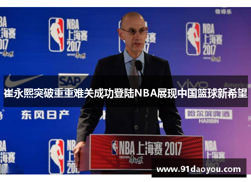 崔永熙突破重重难关成功登陆NBA展现中国篮球新希望