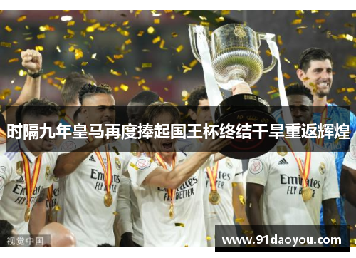 时隔九年皇马再度捧起国王杯终结干旱重返辉煌