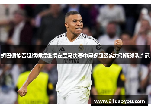 姆巴佩能否延续辉煌继续在皇马决赛中展现超级实力引领球队夺冠
