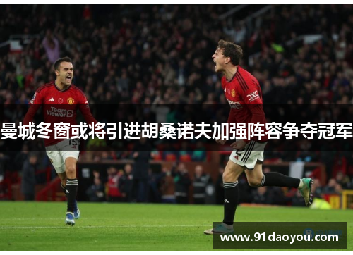 曼城冬窗或将引进胡桑诺夫加强阵容争夺冠军