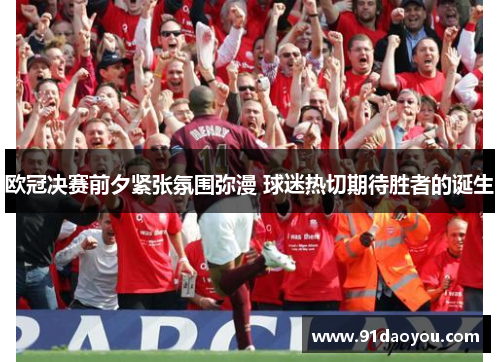 欧冠决赛前夕紧张氛围弥漫 球迷热切期待胜者的诞生
