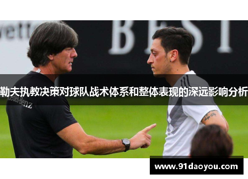 勒夫执教决策对球队战术体系和整体表现的深远影响分析