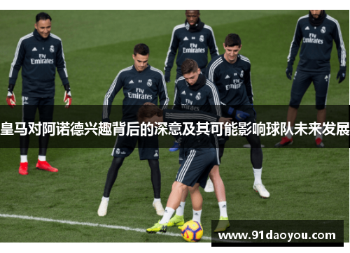 皇马对阿诺德兴趣背后的深意及其可能影响球队未来发展