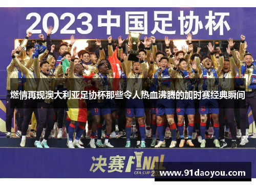 燃情再现澳大利亚足协杯那些令人热血沸腾的加时赛经典瞬间