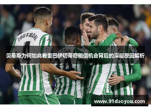 贝蒂斯为何如此看重巴伊切蒂奇租借机会背后的深层原因解析 贝蒂斯为何如此看重巴伊切蒂奇租借机会背后的深层原因解析