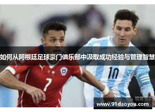 如何从阿根廷足球豪门俱乐部中汲取成功经验与管理智慧