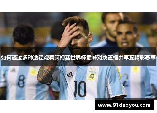 如何通过多种途径观看阿根廷世界杯巅峰对决直播并享受精彩赛事