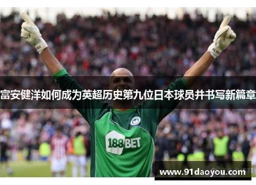 富安健洋如何成为英超历史第九位日本球员并书写新篇章
