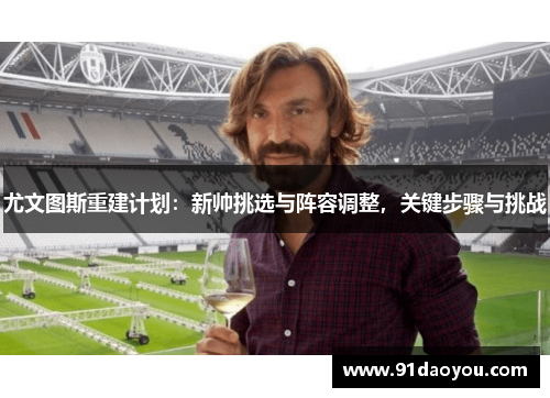尤文图斯重建计划：新帅挑选与阵容调整，关键步骤与挑战