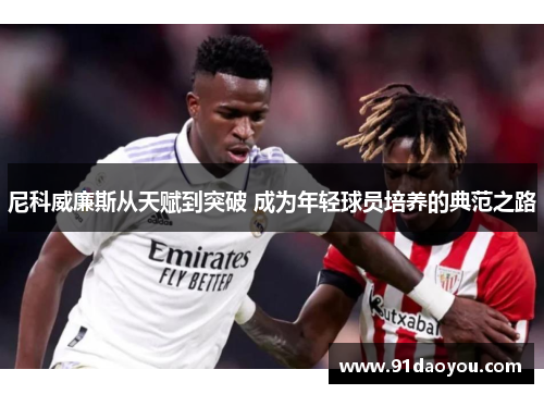 尼科威廉斯从天赋到突破 成为年轻球员培养的典范之路