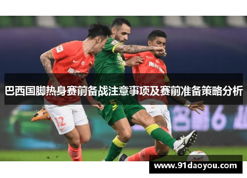 巴西国脚热身赛前备战注意事项及赛前准备策略分析