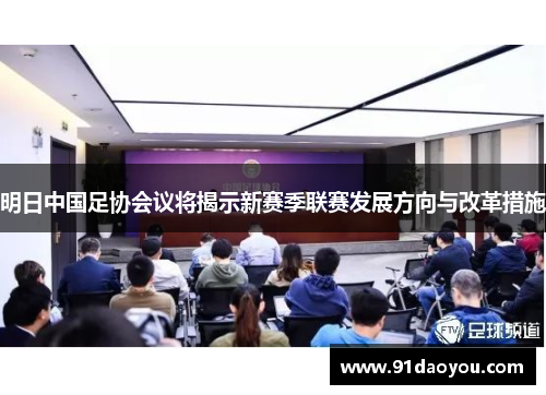 明日中国足协会议将揭示新赛季联赛发展方向与改革措施